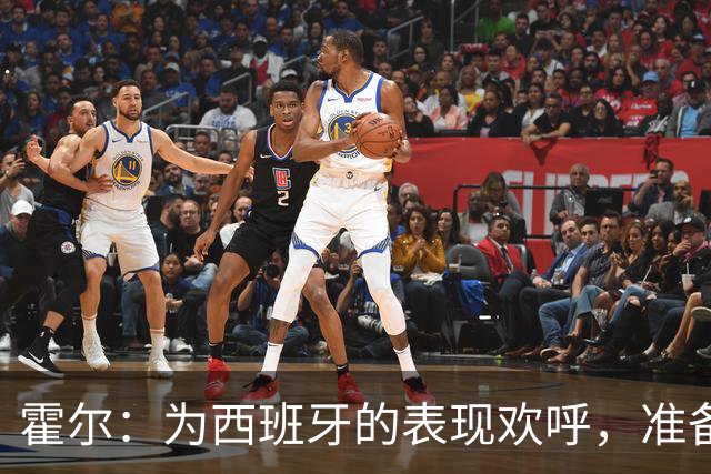 霍尔：为西班牙的表现欢呼，准备好迎接捷克挑战！